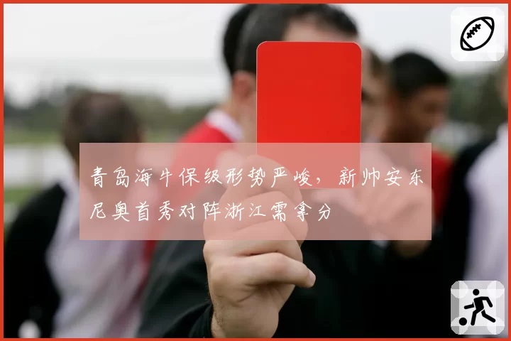 青岛海牛保级形势严峻，新帅安东尼奥首秀对阵浙江需拿分