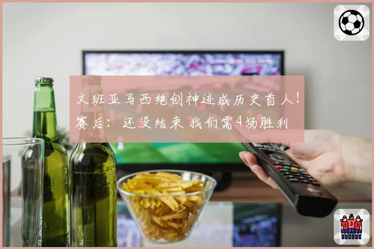 文班亚马西绝创神迹成历史首人！赛后：还没结束 我们需4场胜利
