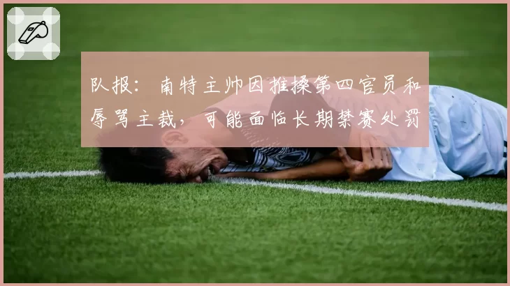 队报：南特主帅因推搡第四官员和辱骂主裁，可能面临长期禁赛处罚