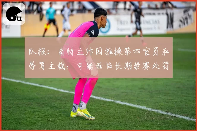 队报：南特主帅因推搡第四官员和辱骂主裁，可能面临长期禁赛处罚