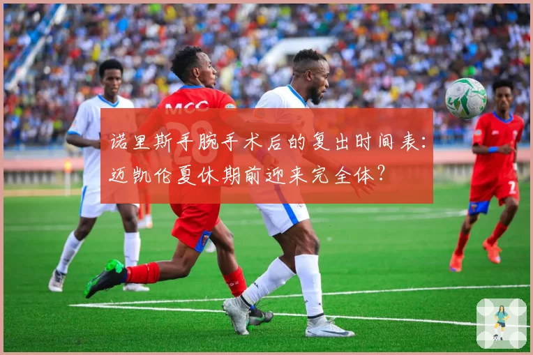 诺里斯手腕手术后的复出时间表:迈凯伦夏休期前迎来完全体?