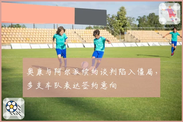 奥康与阿尔派续约谈判陷入僵局，多支车队表达签约意向
