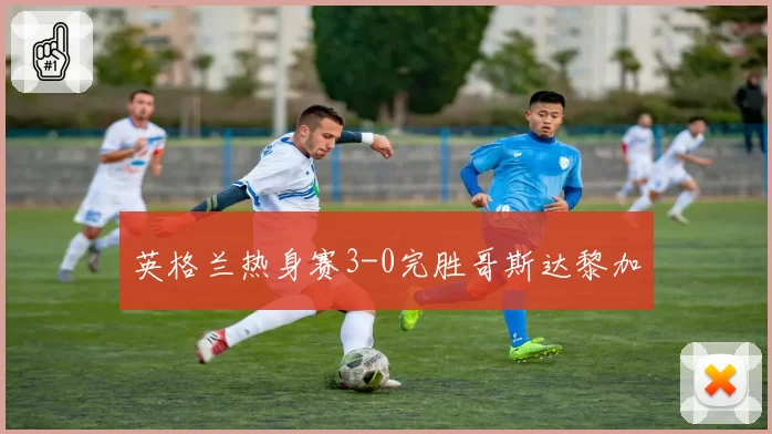 英格兰热身赛3-0完胜哥斯达黎加