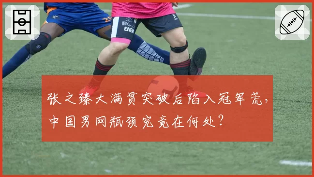 张之臻大满贯突破后陷入冠军荒，中国男网瓶颈究竟在何处？