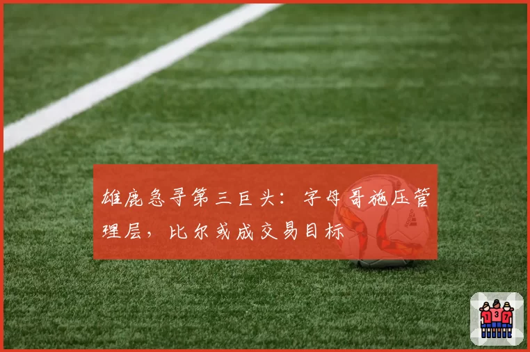 雄鹿急寻第三巨头：字母哥施压管理层，比尔或成交易目标