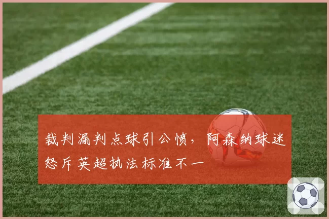 裁判漏判点球引公愤，阿森纳球迷怒斥英超执法标准不一