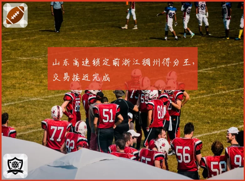 山东高速锁定前浙江稠州得分王，交易接近完成