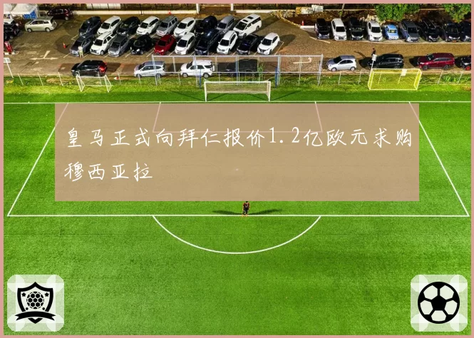 皇马正式向拜仁报价1.2亿欧元求购穆西亚拉