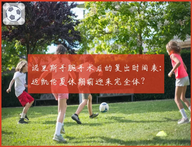 诺里斯手腕手术后的复出时间表：迈凯伦夏休期前迎来完全体？