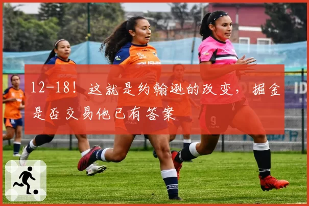 12-18!这就是约翰逊的改变,掘金是否交易他已有答案