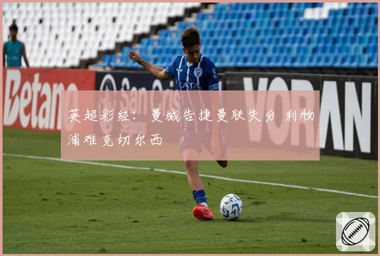 英超彩经：曼城告捷曼联失分 利物浦难克切尔西