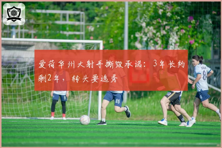 爱荷华州大射手撕毁承诺：3年长约剩2年，转头要选秀