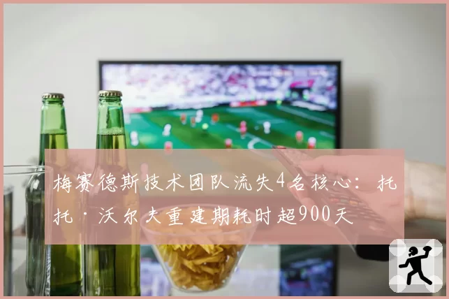 梅赛德斯技术团队流失4名核心:托托·沃尔夫重建期耗时超900天