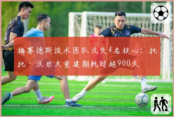 梅赛德斯技术团队流失4名核心:托托·沃尔夫重建期耗时超900天