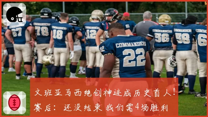文班亚马西绝创神迹成历史首人！赛后：还没结束 我们需4场胜利