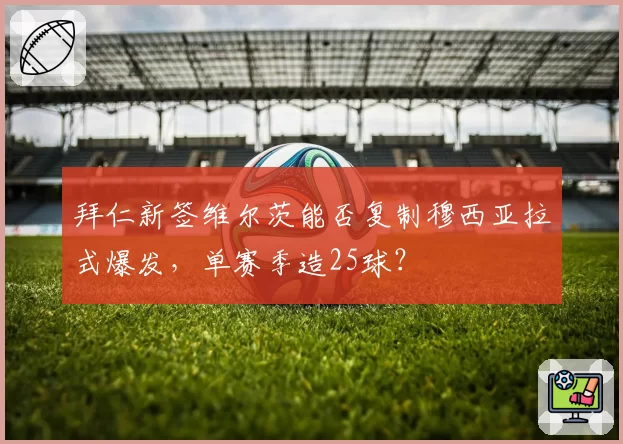拜仁新签维尔茨能否复制穆西亚拉式爆发,单赛季造25球?